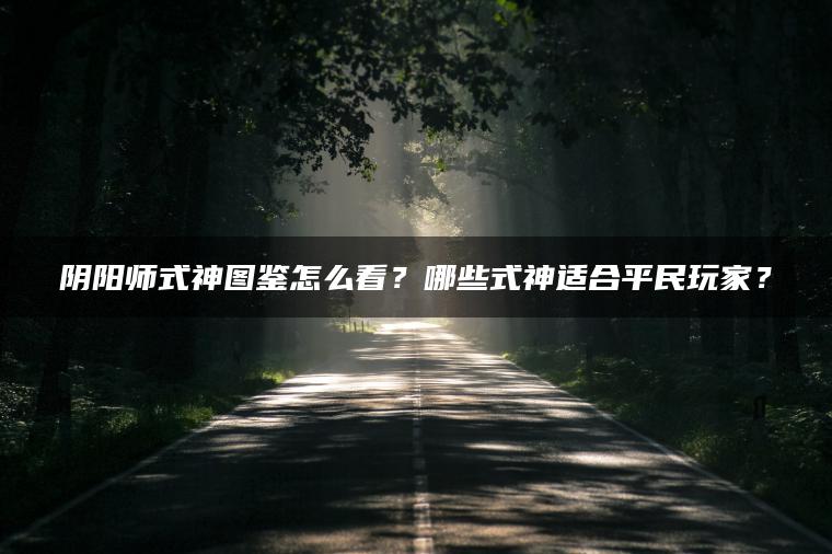 阴阳师式神图鉴怎么看？哪些式神适合平民玩家？