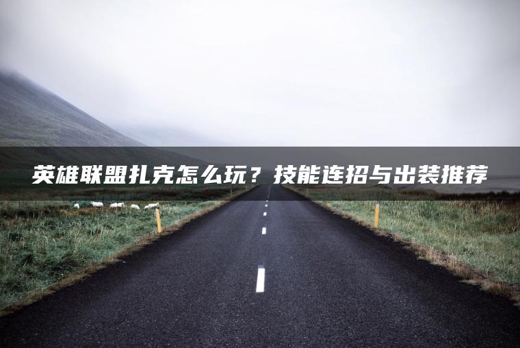 英雄联盟扎克怎么玩？技能连招与出装推荐
