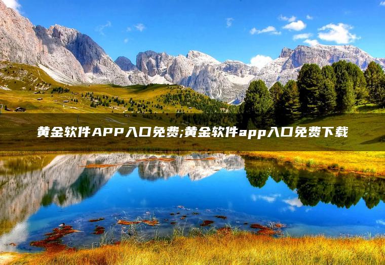 黄金软件APP入口免费;黄金软件app入口免费下载