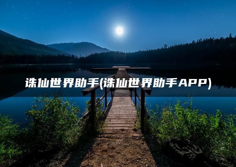 诛仙世界助手(诛仙世界助手APP)