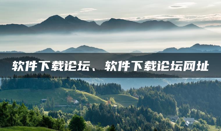 软件下载论坛、软件下载论坛网址