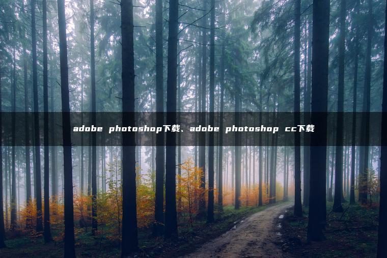 adobe photoshop下载、adobe photoshop cc下载