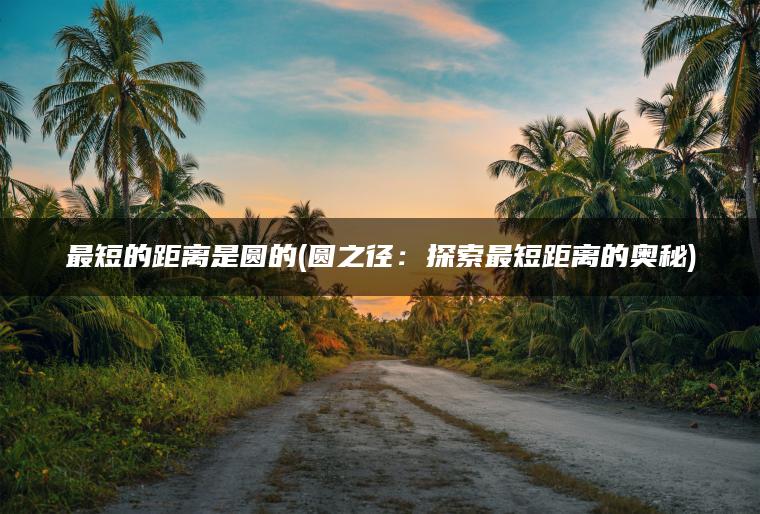 最短的距离是圆的(圆之径：探索最短距离的奥秘)