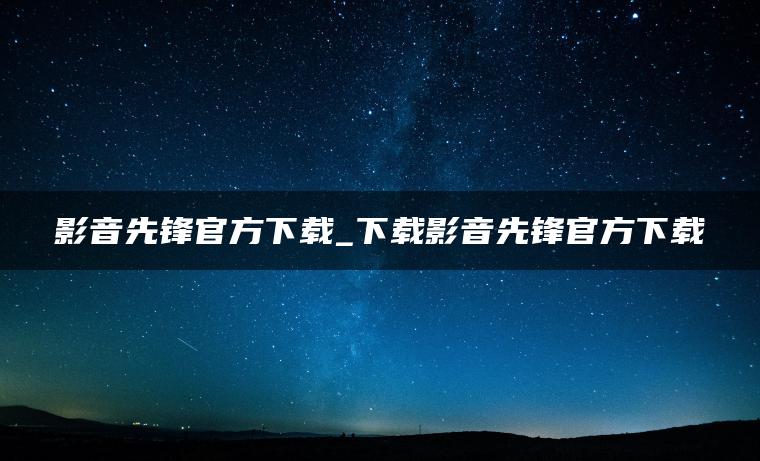 影音先锋官方下载_下载影音先锋官方下载
