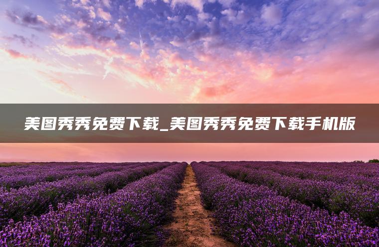 美图秀秀免费下载_美图秀秀免费下载手机版