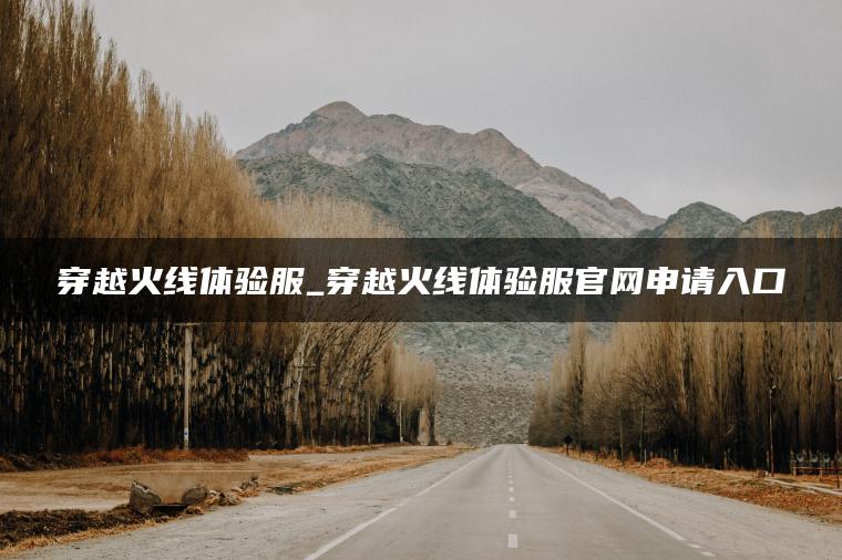 穿越火线体验服_穿越火线体验服官网申请入口