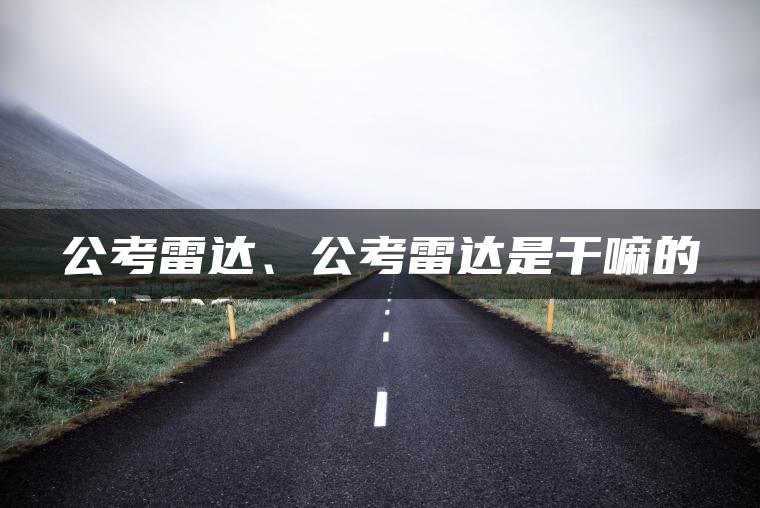 公考雷达、公考雷达是干嘛的