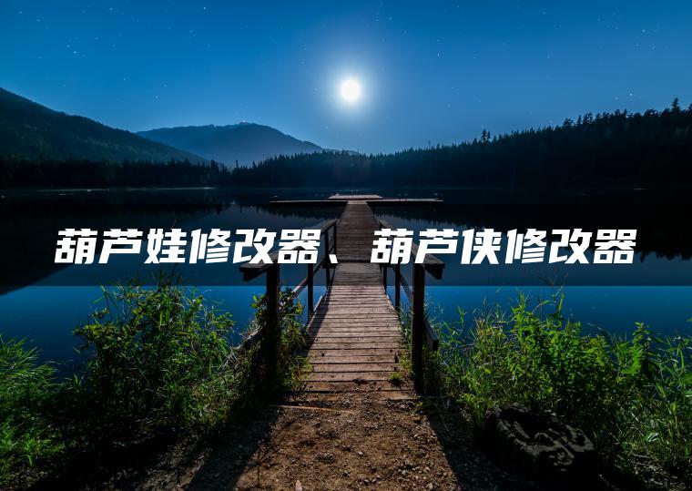 葫芦娃修改器、葫芦侠修改器