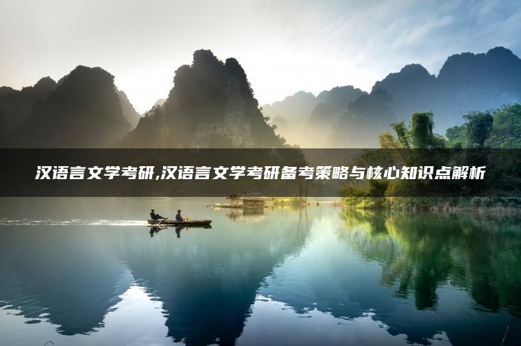汉语言文学考研,汉语言文学考研备考策略与核心知识点解析