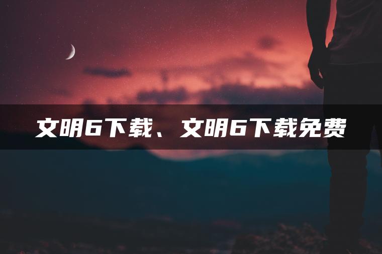 文明6下载、文明6下载免费