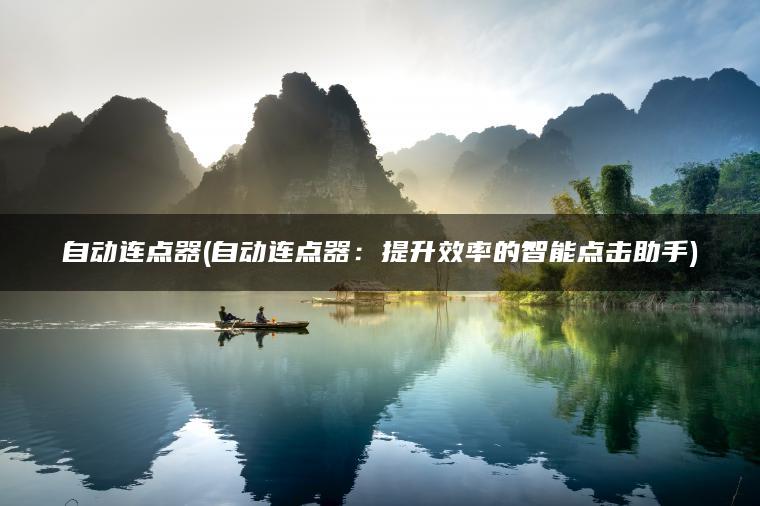 自动连点器(自动连点器：提升效率的智能点击助手)