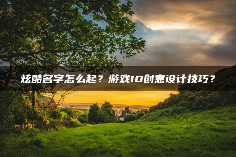 炫酷名字怎么起？游戏ID创意设计技巧？