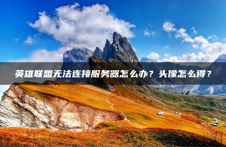 英雄联盟无法连接服务器怎么办？头像怎么得？