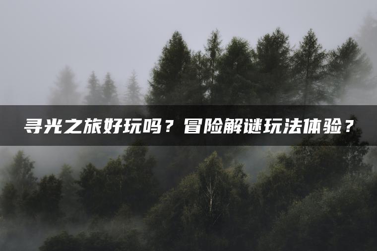 寻光之旅好玩吗？冒险解谜玩法体验？