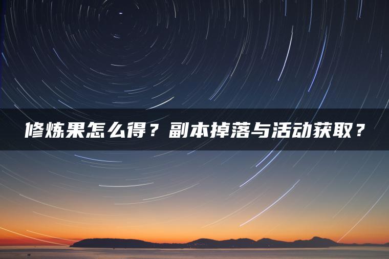 修炼果怎么得？副本掉落与活动获取？
