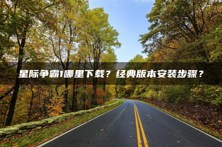 星际争霸1哪里下载？经典版本安装步骤？