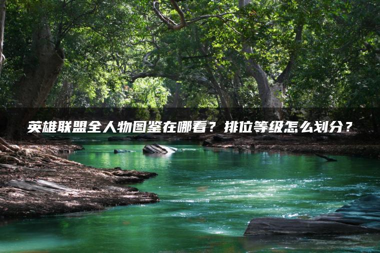 英雄联盟全人物图鉴在哪看？排位等级怎么划分？