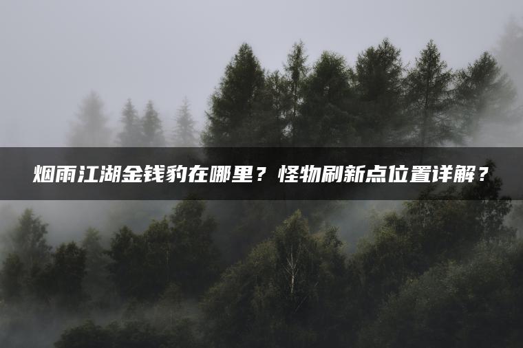 烟雨江湖金钱豹在哪里？怪物刷新点位置详解？