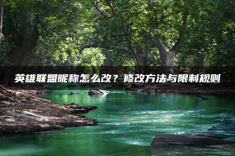 英雄联盟昵称怎么改？修改方法与限制规则