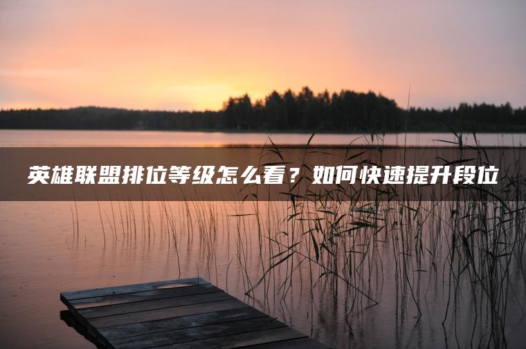 英雄联盟排位等级怎么看？如何快速提升段位