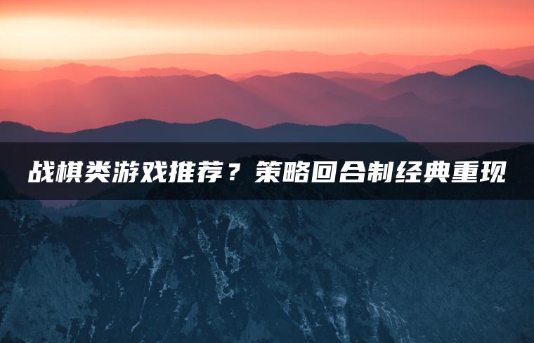 战棋类游戏推荐？策略回合制经典重现