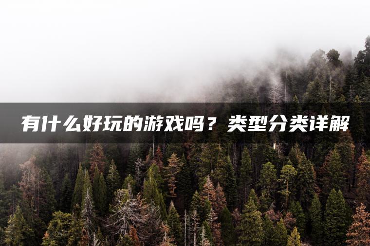有什么好玩的游戏吗？类型分类详解