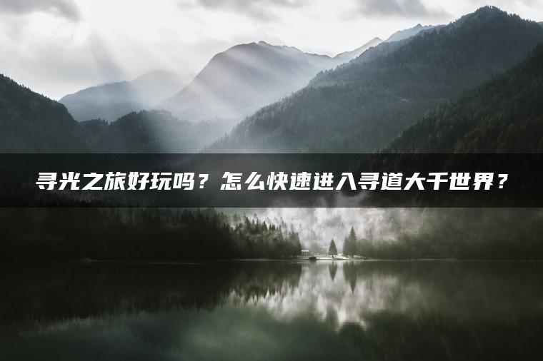 寻光之旅好玩吗？怎么快速进入寻道大千世界？