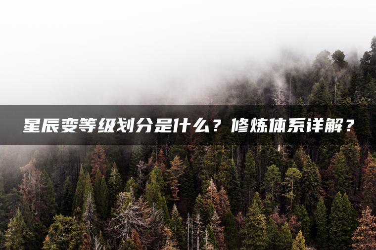 星辰变等级划分是什么？修炼体系详解？