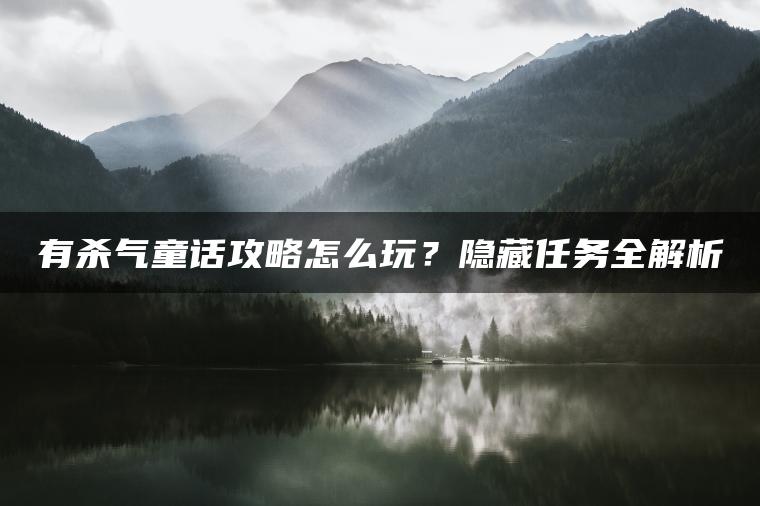 有杀气童话攻略怎么玩？隐藏任务全解析
