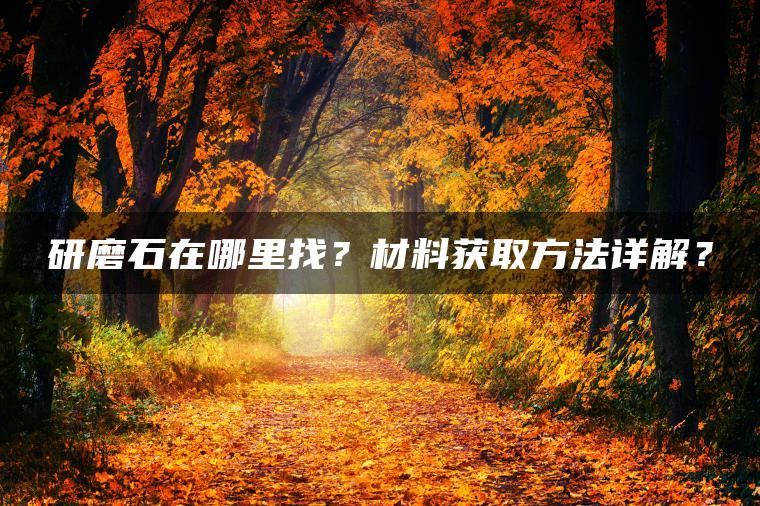 研磨石在哪里找？材料获取方法详解？