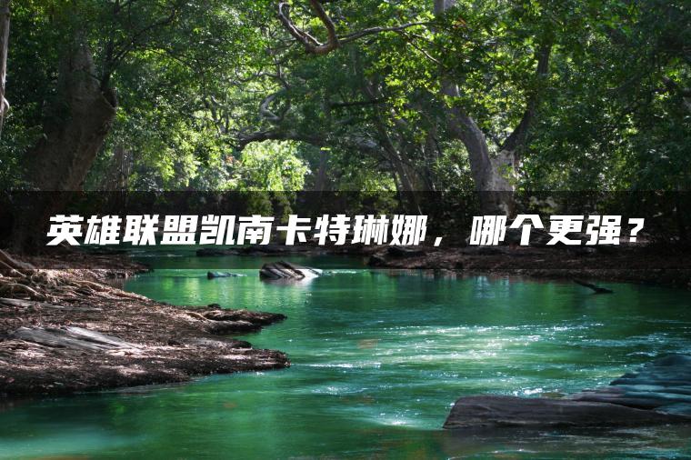 英雄联盟凯南卡特琳娜，哪个更强？