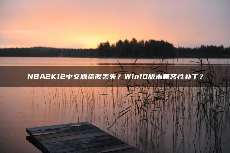 NBA2K12中文版资源丢失？Win10版本兼容性补丁？