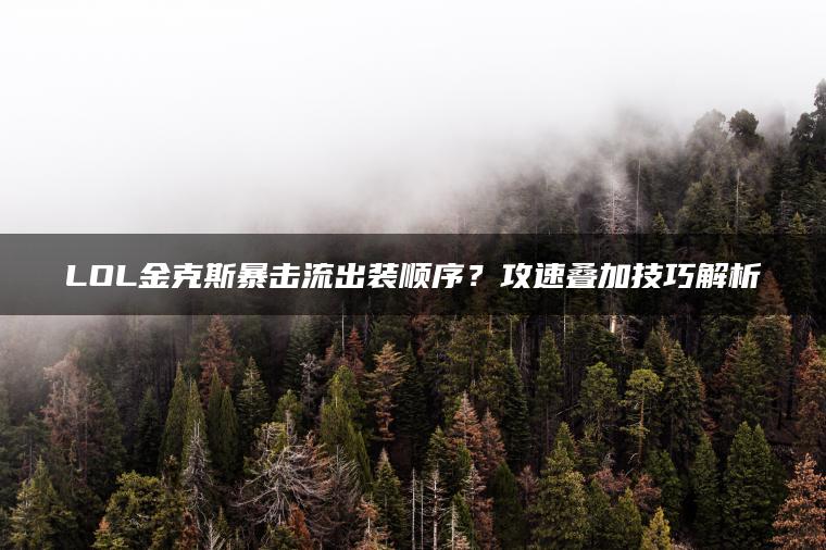 LOL金克斯暴击流出装顺序？攻速叠加技巧解析