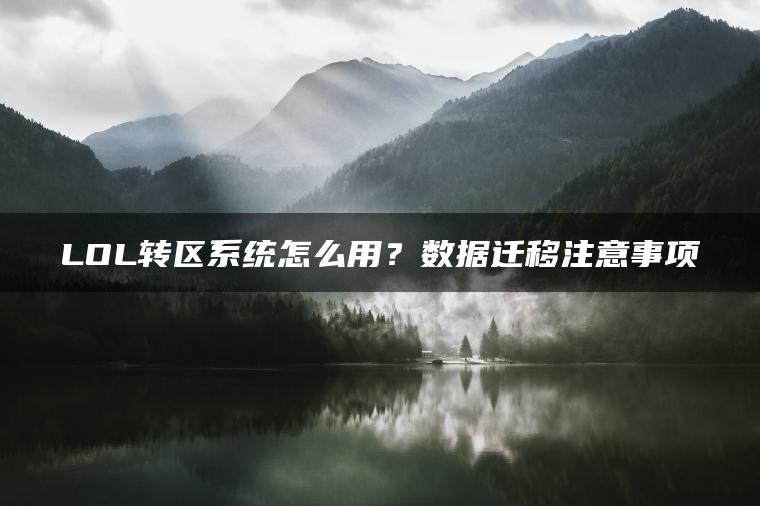 LOL转区系统怎么用？数据迁移注意事项