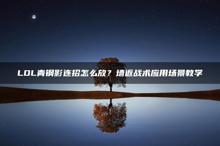 LOL青钢影连招怎么放？墙返战术应用场景教学