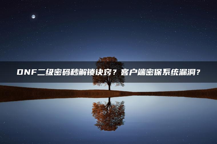 DNF二级密码秒解锁诀窍？客户端密保系统漏洞？