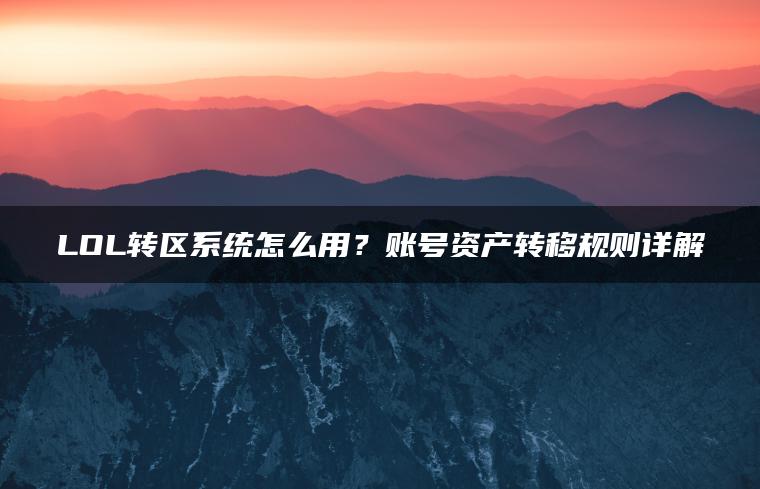 LOL转区系统怎么用？账号资产转移规则详解