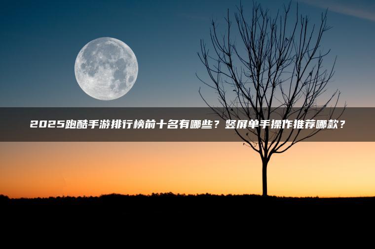 2025跑酷手游排行榜前十名有哪些？竖屏单手操作推荐哪款？