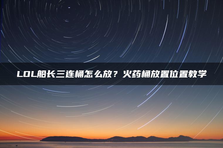 LOL船长三连桶怎么放？火药桶放置位置教学