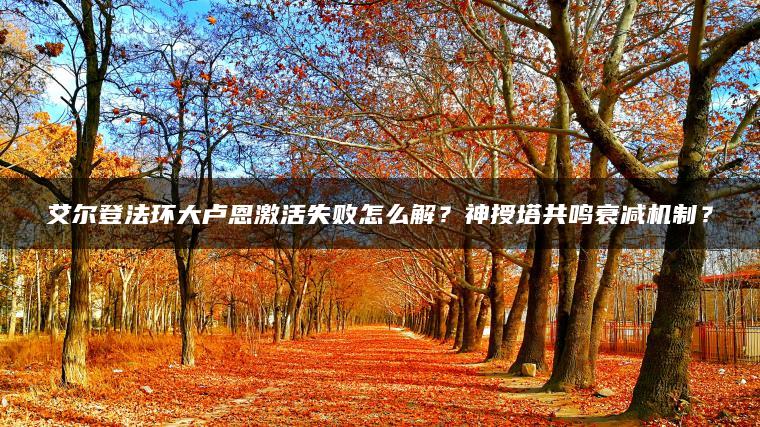 艾尔登法环大卢恩激活失败怎么解？神授塔共鸣衰减机制？