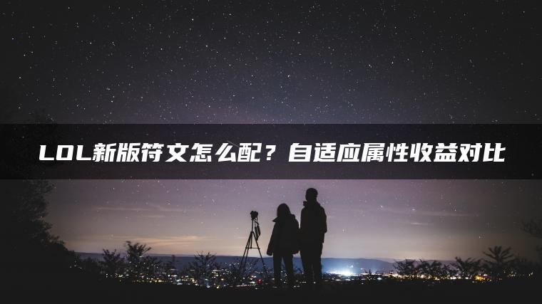 LOL新版符文怎么配？自适应属性收益对比