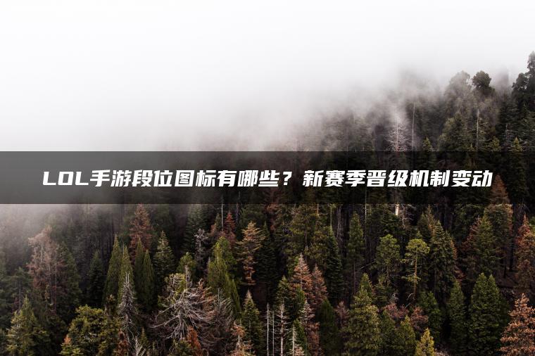 LOL手游段位图标有哪些？新赛季晋级机制变动