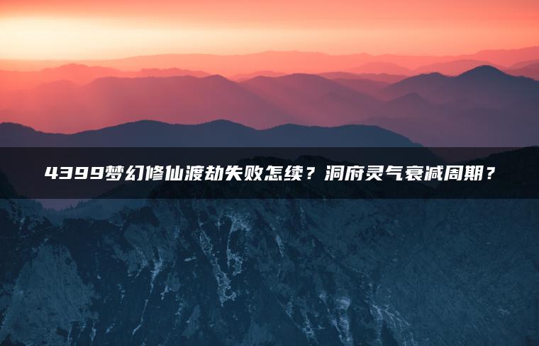 4399梦幻修仙渡劫失败怎续？洞府灵气衰减周期？