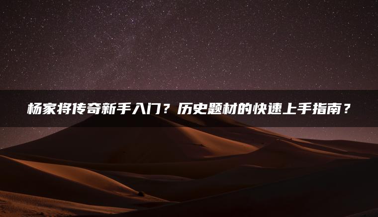 杨家将传奇新手入门？历史题材的快速上手指南？