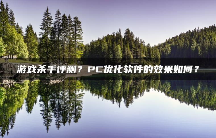 游戏杀手评测？PC优化软件的效果如何？