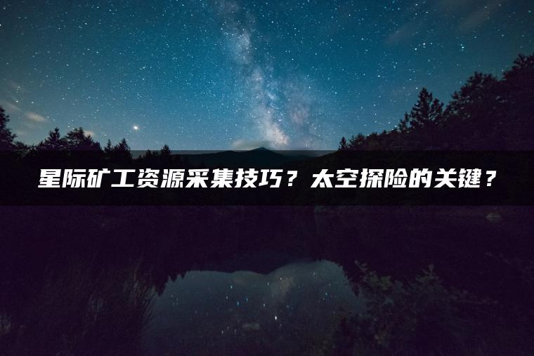 星际矿工资源采集技巧？太空探险的关键？