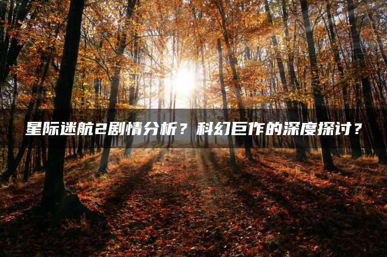 星际迷航2剧情分析？科幻巨作的深度探讨？
