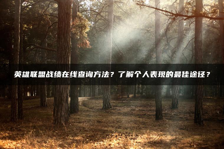 英雄联盟战绩在线查询方法？了解个人表现的最佳途径？