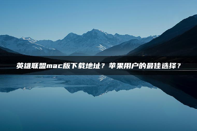 英雄联盟mac版下载地址？苹果用户的最佳选择？