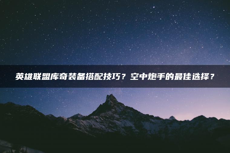 英雄联盟库奇装备搭配技巧？空中炮手的最佳选择？